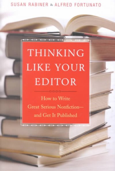 Thinking like your editor : how to write great serious nonfiction-- and get it published / Susan Rabiner and Alfred Fortunato.