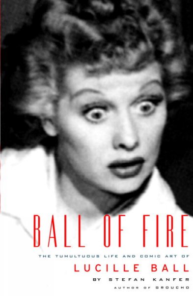 Ball of fire : the tumultuous life and comic art of Lucille Ball / Stefan Kanfer.