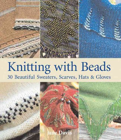 Knitting with beads : 30 beautiful sweaters, scarves, hats & gloves / Jane Davis.