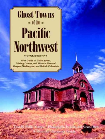 Ghost towns of the Pacific Northwest : your guide to ghost towns, mining camps, and historic forts of Washington, Oregon, and British Columbia / text by Philip Varney ; photographs by John and Susan Drew.