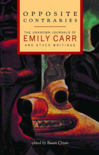 Opposite contraries : the unknown journals of Emily Carr and other writings / edited by Susan Crean.