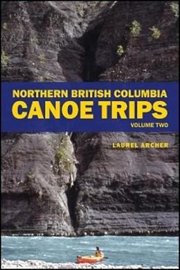 Northern British Columbia canoe trips : volume one / Laurel Archer.