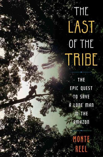 The last of the tribe : the epic quest to save a lone man in the Amazon / Monte Reel.
