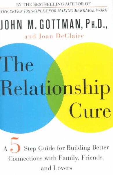 The relationship cure : a five-step guide for building better connections with family, friends, and lovers / John M. Gottman and Joan DeClaire.