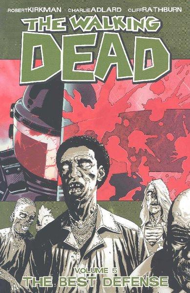 The walking dead. Volume 5, The best defense / Robert Kirkman, creator/writer ; Charlie Adlard, penciler/inker ; Cliff Rathburn, gray tones ; Rus Wooton, letterer.