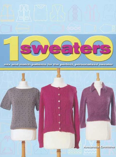 1000 sweaters : mix and match patterns for the perfect, personalized sweater.