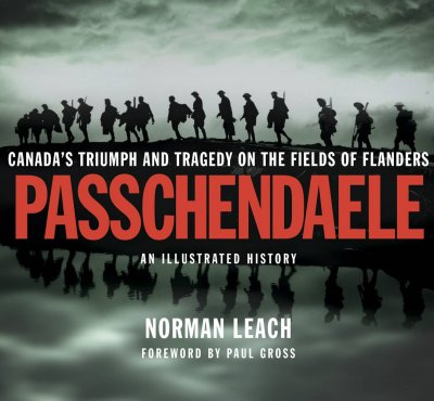 Passchendaele : Canada's triumph and tragedy on the fields of Flanders : an illustrated history / Norman Leach ; foreword by Paul Gross.