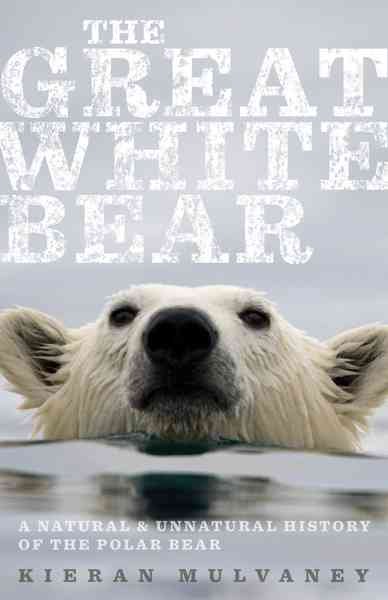 The great white bear : a natural and unnatural history of the polar bear / Kieran Mulvaney.