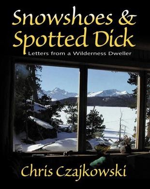 Snowshoes & spotted dick : letters from a wilderness dweller / Chris Czajkowski.