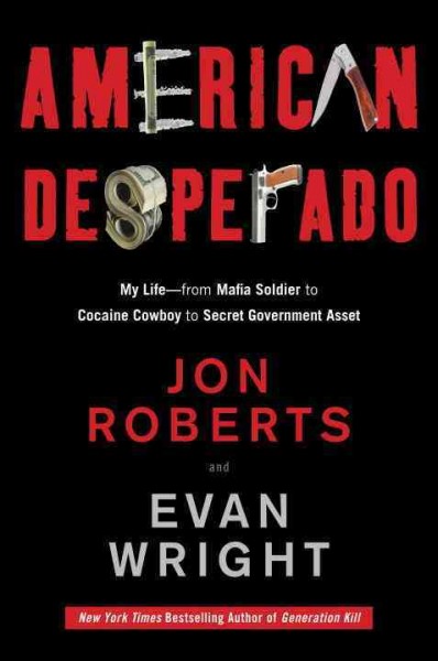 American desperado : my life--from Mafia soldier to cocaine cowboy to secret government asset / Jon Roberts and Evan Wright.