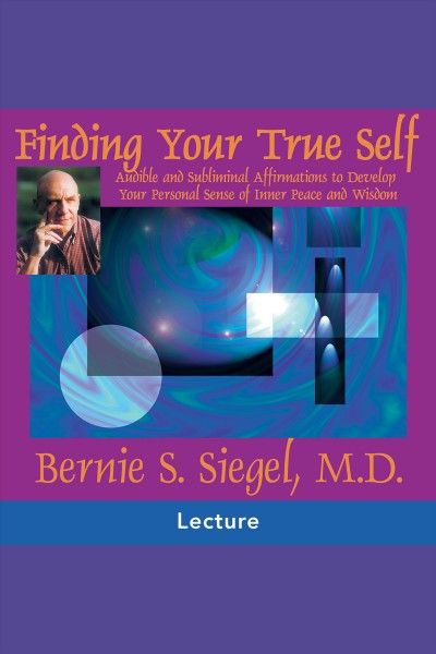 Finding your true self [electronic resource] : [audible and subliminal affirmations to develop your personal sense of inner peace and wisdom] / Bernie S. Siegel.
