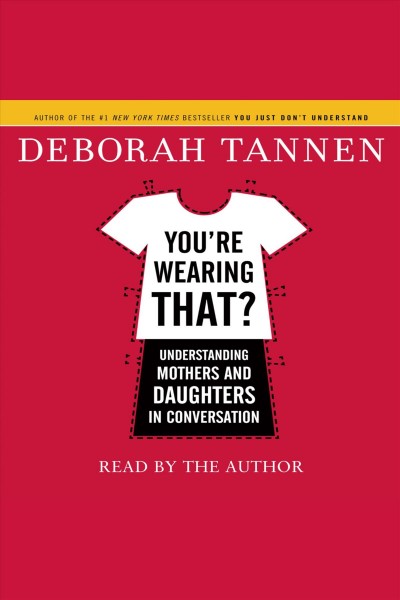 You're wearing that? [electronic resource] : understanding mothers and daughters in conversation / Deborah Tannen.