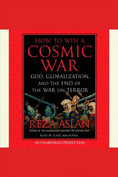 How to win a cosmic war [electronic resource] : God, globalization, and the end of the War on Terror / Reza Aslan.