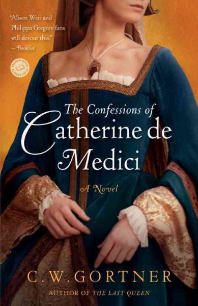 The confessions of Catherine de Medici [electronic resource] : a novel / C.W. Gortner.