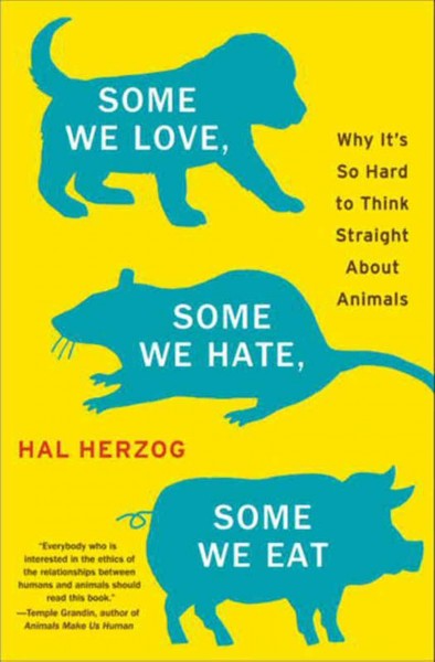 Some we love, some we hate, some we eat [electronic resource] : why it's so hard to think straight about animals / Hal Herzog.