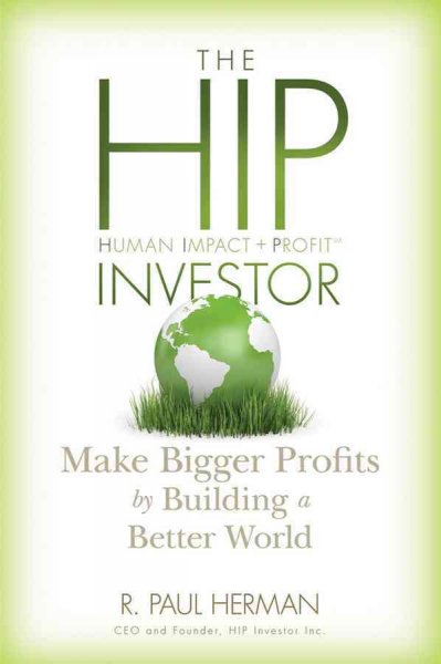 The HIP investor [electronic resource] : make bigger profits by building a better world / R. Paul Herman ; with Jessica Skylar and Gayle Keck.
