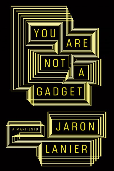 You are not a gadget [electronic resource] : being human in an age of technology / Jaron Lanier.