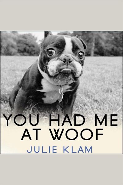 You had me at woof [electronic resource] : how dogs taught me the secrets of happiness / Julie Klam.