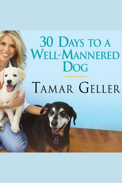 30 days to a well-mannered dog [electronic resource] : the loved dog method / Tamar Geller, Jonathan Grotenstein.
