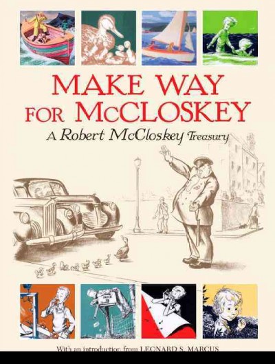 Make way for McCloskey : a Robert McCloskey treasury / [by Robert McCloskey] ; with an introduction by Leonard S. Marcus.