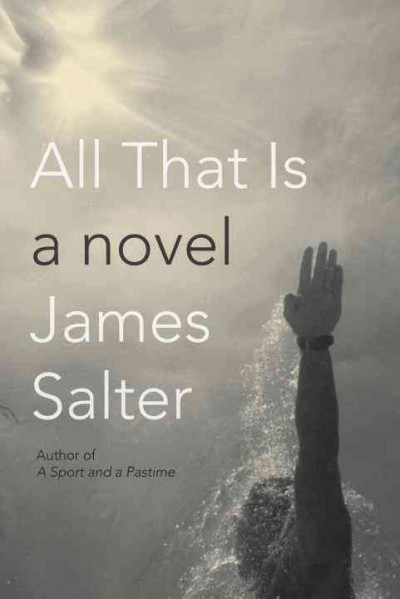 All that is : a novel / James Salter.