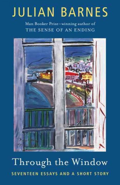 Through the window : seventeen essays and a short story / Julian Barnes.