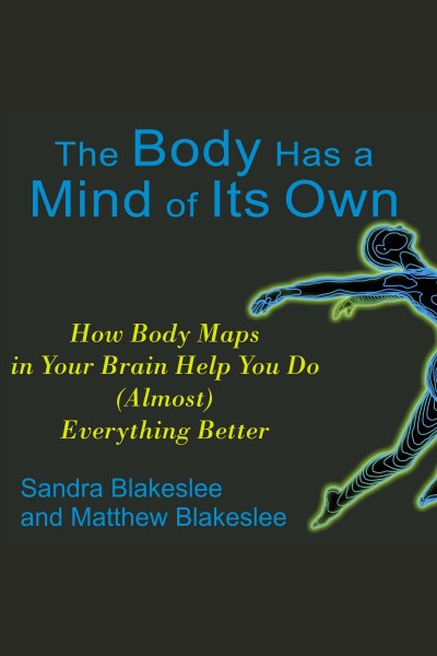 The body has a mind of its own [electronic resource] : how body maps in your brain help you do (almost) everything better / Sandra Blakeslee and Matthew Blakeslee.