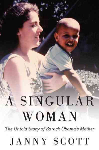 A singular woman [electronic resource] : the untold story of Barack Obama's mother / Janny Scott.
