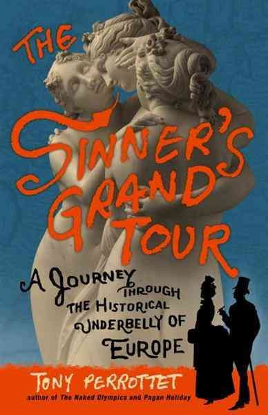 The sinner's grand tour [electronic resource] : a journey through the historic underbelly of Europe / Tony Perrottet.