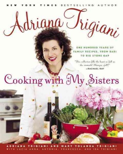 Cooking with my sisters [electronic resource] : one hundred years of family recipes from Bari to Big Stone Gap / Adriana Trigiani and Mary Yolanda Trigiani with Lucia Anna ... [et al.] ; photographs by Mark Ferri.