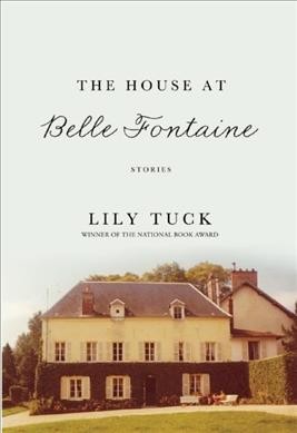 The house at Belle Fontaine : stories / Lily Tuck.