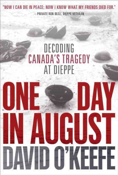 One day in August : the untold story behind Canada's tragedy at Dieppe / David O'Keefe.