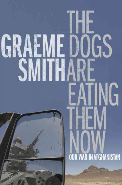The dogs are eating them now : our war in Afghanistan / Graeme Smith.