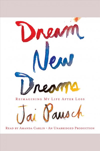 Dream new dreams [electronic resource] : reimagining my life after loss / Jai Pausch.