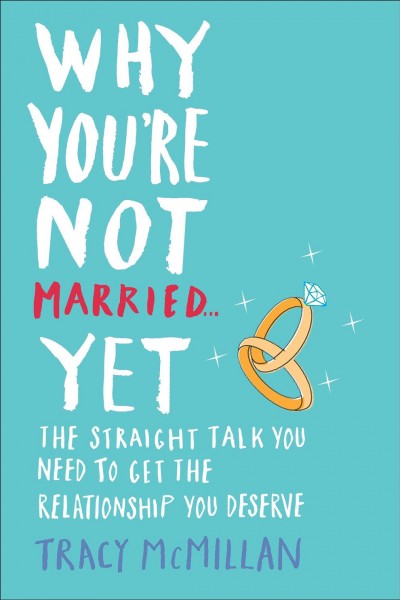 Why you're not married-- yet [electronic resource] : the straight talk you need to get the relationship you deserve / Tracy McMillan.