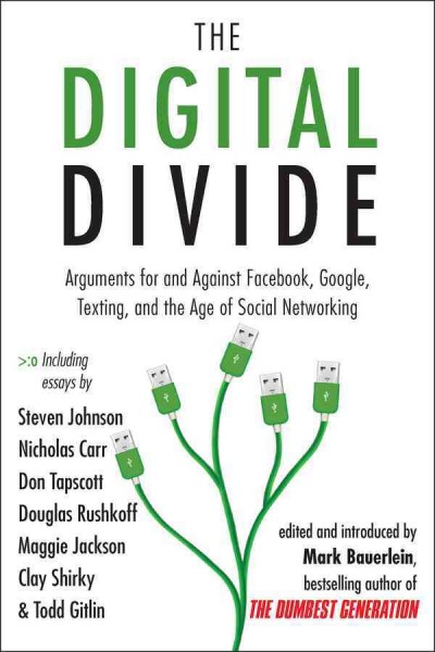 The digital divide [electronic resource] : arguments for and against Facebook, Google, texting, and the age of social networking / edited and introduced by Mark Bauerlein.