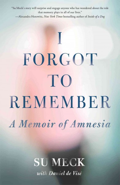 I forgot to remember : a memoir of amnesia / Su Meck with Daniel de Visé.