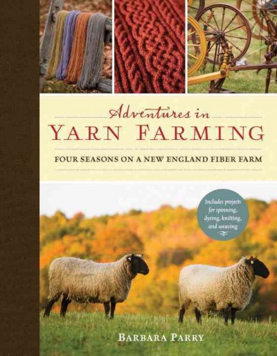 Adventures in yarn farming : four seasons on a New England fiber farm / Barbara Parry.