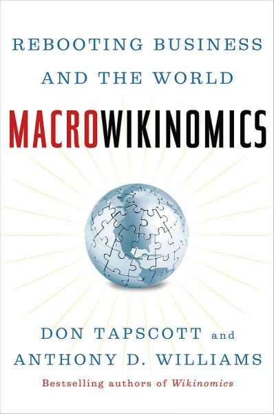 Macrowikinomics [electronic resource] : rebooting business and the world / Don Tapscott and Anthony D. Williams.