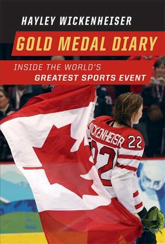 Gold medal diary [electronic resource] : inside the world's greatest sports event / Hayley Wickenheiser.