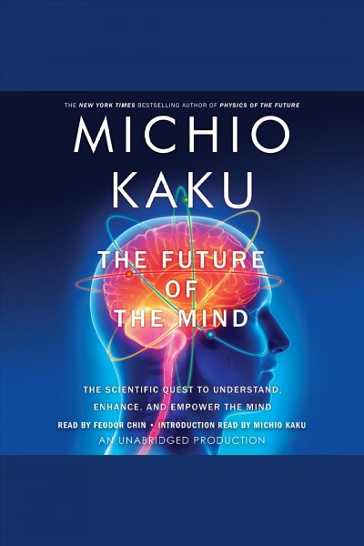 The future of the mind : the scientific quest to understand, enhance, and empower the mind / Dr. Michio Kaku, professor of Theoretical Physics, City University of New York.