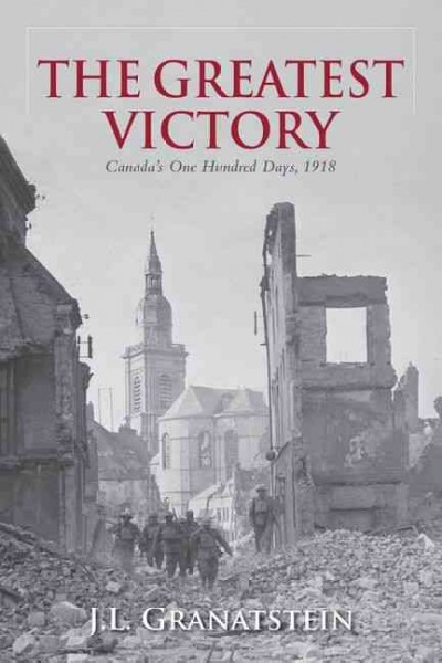 The greatest victory : Canada's one hundred days, 1918 / J.L. Granatstein.