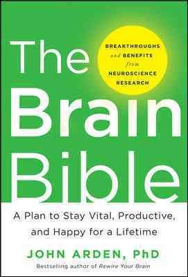 The brain bible : how to stay vital, productive, and happy for a lifetime / John Arden.