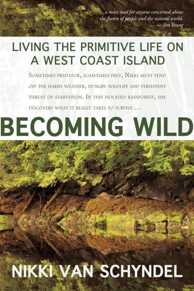 Becoming wild : living the primitive life on a west coast island / Nikki van Schyndel.