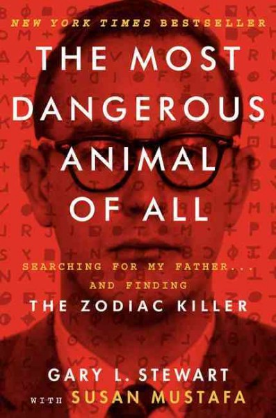 The most dangerous animal of all : searching for my father --- and finding the Zodiac Killer / Gary L. Stewart with Susan Mustafa.