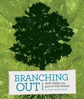 Branching out : how trees are part of our world / by Joan Marie Galat.