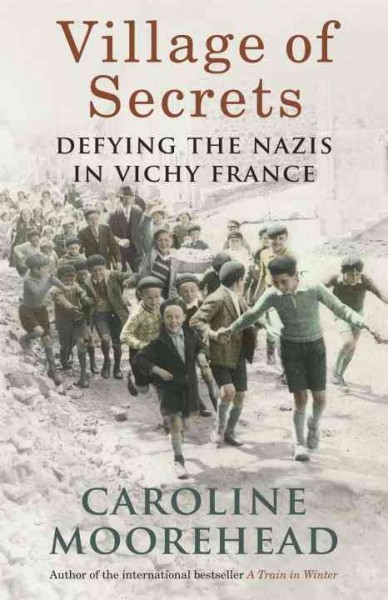 Village of secrets : defying the Nazis in Vichy France / Caroline Moorehead.
