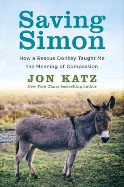 Saving Simon : how a rescue donkey taught me the meaning of compassion / Jon Katz.