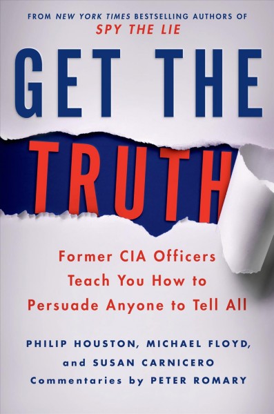 Get the truth : former CIA officers teach you how to persuade anyone to tell all / Philip Houston, Michael Floyd, and Susan Carnicero ; commentary by Peter Romary; written by Don Tennant.