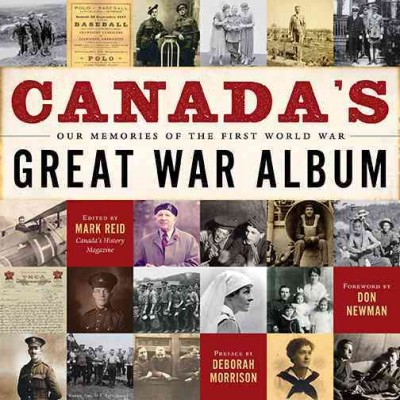 Canada's Great War album : our memories of the First World War / edited by Mark Collin Reid ; afterword by Deborah Morrison ; foreword by Don Newman.